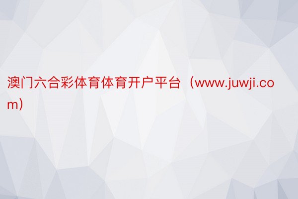 澳门六合彩体育体育开户平台（www.juwji.com）